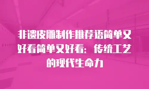 非遗皮雕制作推荐语简单又好看简单又好看：传统工艺的现代生命力