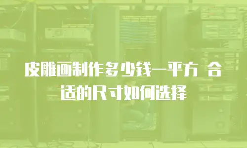 皮雕画制作多少钱一平方 合适的尺寸如何选择