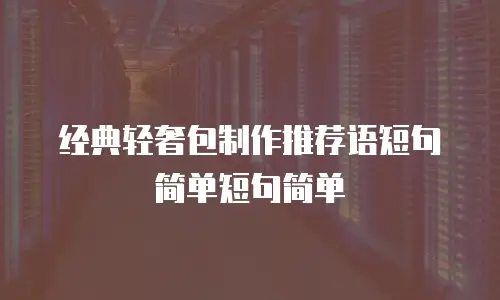 经典轻奢包制作推荐语短句简单短句简单