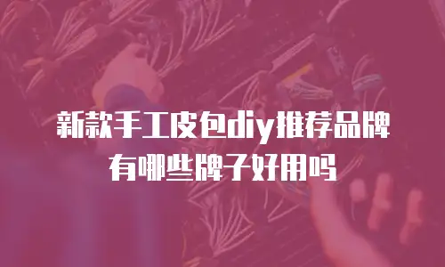 新款手工皮包diy推荐品牌有哪些牌子好用吗
