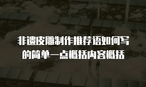 非遗皮雕制作推荐语如何写的简单一点概括内容概括