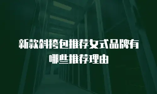 新款斜挎包推荐女式品牌有哪些推荐理由