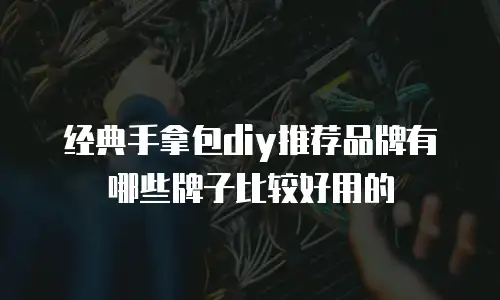经典手拿包diy推荐品牌有哪些牌子比较好用的