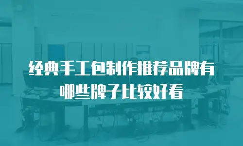 经典手工包制作推荐品牌有哪些牌子比较好看