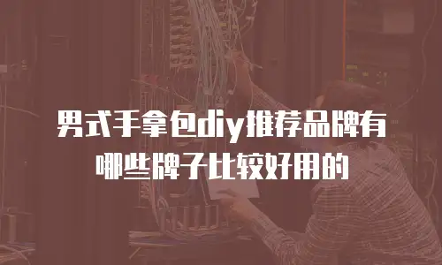 男式手拿包diy推荐品牌有哪些牌子比较好用的