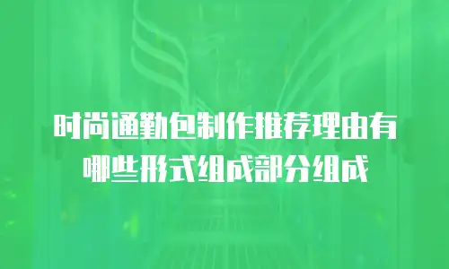 时尚通勤包制作推荐理由有哪些形式组成部分组成