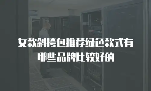 女款斜挎包推荐绿色款式有哪些品牌比较好的