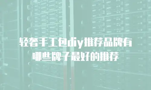 轻奢手工包diy推荐品牌有哪些牌子最好的推荐