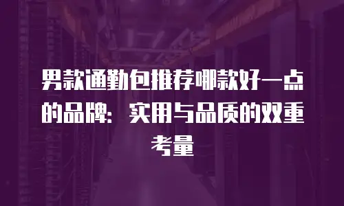 男款通勤包推荐哪款好一点的品牌：实用与品质的双重考量