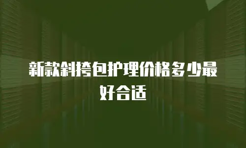 新款斜挎包护理价格多少最好合适