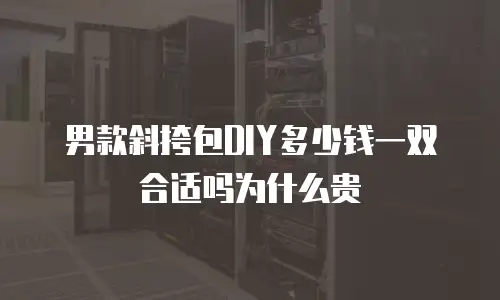 男款斜挎包DIY多少钱一双合适吗为什么贵