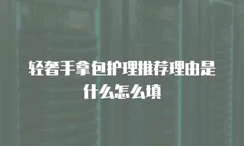 轻奢手拿包护理推荐理由是什么怎么填