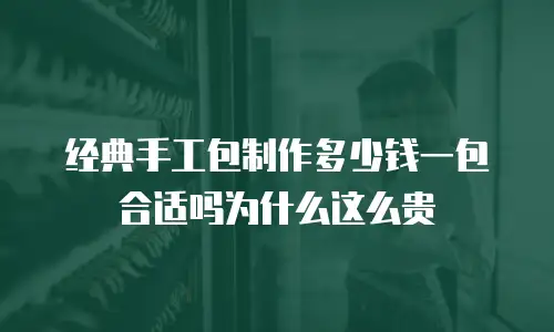 经典手工包制作多少钱一包合适吗为什么这么贵
