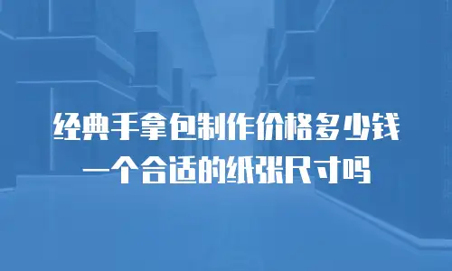 经典手拿包制作价格多少钱一个合适的纸张尺寸吗