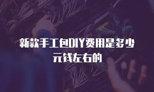 新款手工包DIY费用是多少元钱左右的