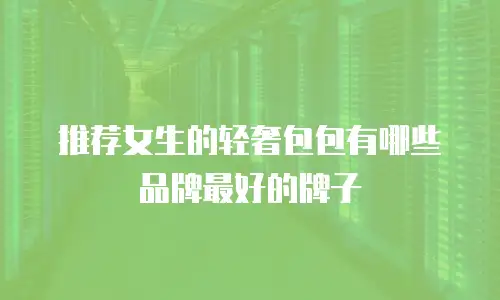 推荐女生的轻奢包包有哪些品牌最好的牌子