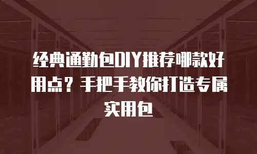 经典通勤包DIY推荐哪款好用点？手把手教你打造专属实用包