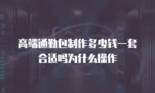 高端通勤包制作多少钱一套合适吗为什么操作