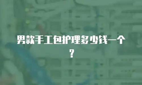 男款手工包护理多少钱一个？