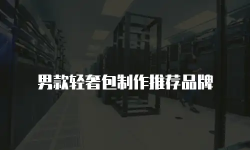 男款轻奢包制作推荐品牌