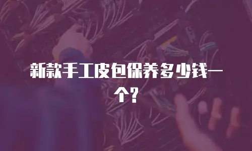 新款手工皮包保养多少钱一个?