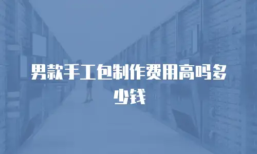 男款手工包制作费用高吗多少钱