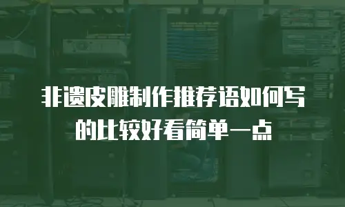 非遗皮雕制作推荐语如何写的比较好看简单一点