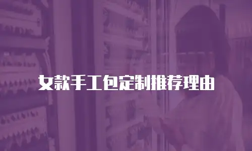 女款手工包定制推荐理由