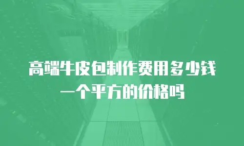 高端牛皮包制作费用多少钱一个平方的价格吗