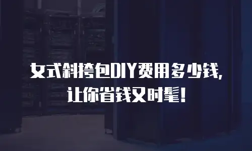 女式斜挎包DIY费用多少钱，让你省钱又时髦！