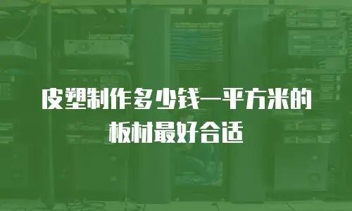 皮塑制作多少钱一平方米的板材最好合适