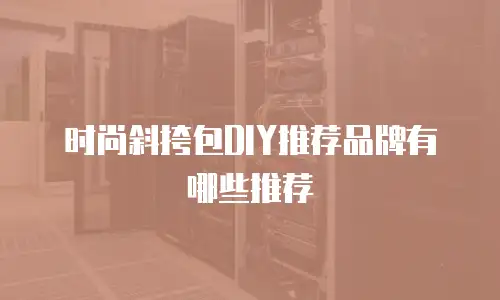 时尚斜挎包DIY推荐品牌有哪些推荐