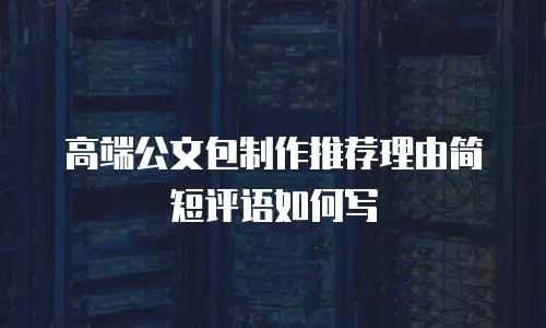 高端公文包制作推荐理由简短评语如何写