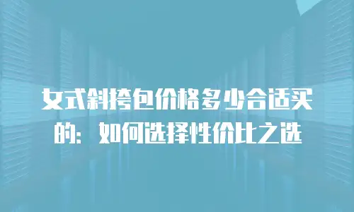 女式斜挎包价格多少合适买的：如何选择性价比之选