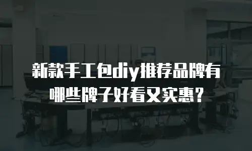 新款手工包diy推荐品牌有哪些牌子好看又实惠？