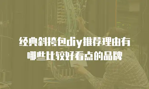 经典斜挎包diy推荐理由有哪些比较好看点的品牌