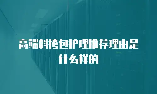 高端斜挎包护理推荐理由是什么样的
