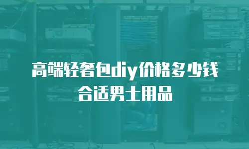 高端轻奢包diy价格多少钱合适男士用品