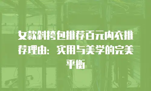 女款斜挎包推荐百元内衣推荐理由：实用与美学的完美平衡