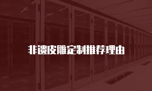 非遗皮雕定制推荐理由