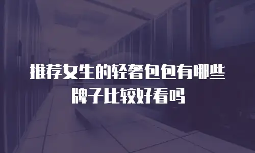 推荐女生的轻奢包包有哪些牌子比较好看吗