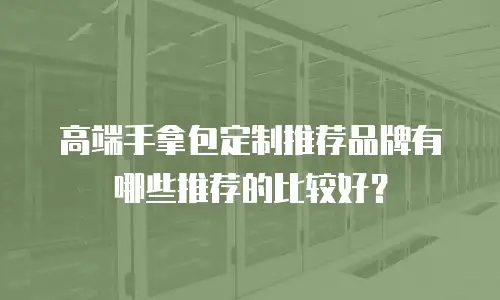高端手拿包定制推荐品牌有哪些推荐的比较好？