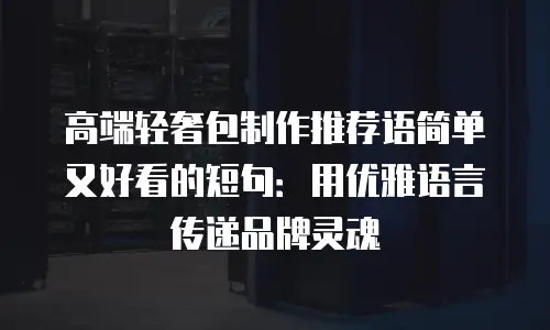 高端轻奢包制作推荐语简单又好看的短句：用优雅语言传递品牌灵魂