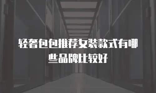 轻奢包包推荐女装款式有哪些品牌比较好