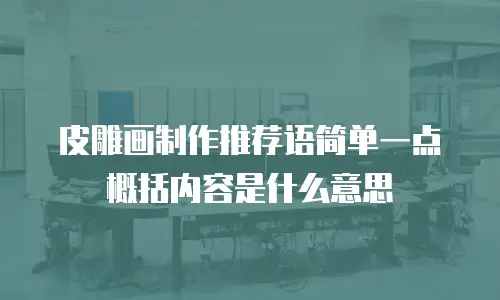 皮雕画制作推荐语简单一点概括内容是什么意思