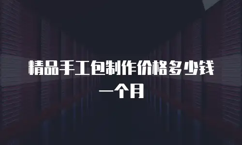 精品手工包制作价格多少钱一个月