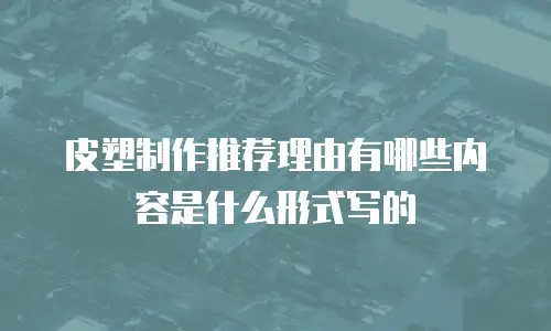 皮塑制作推荐理由有哪些内容是什么形式写的