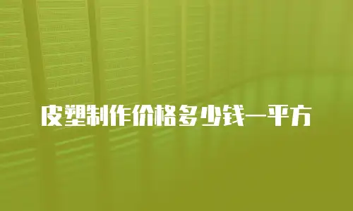 皮塑制作价格多少钱一平方