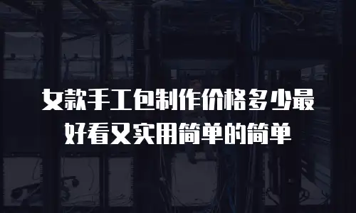 女款手工包制作价格多少最好看又实用简单的简单