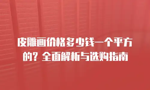皮雕画价格多少钱一个平方的？全面解析与选购指南